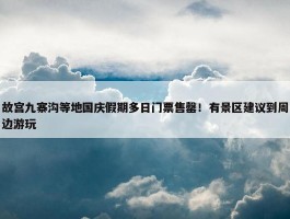 故宫九寨沟等地国庆假期多日门票售罄！有景区建议到周边游玩