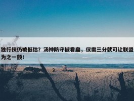 独行侠仍被低估？汤神防守被看扁，仅需三分就可让联盟为之一颤！