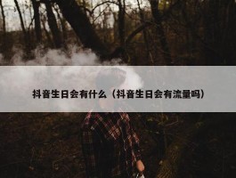 抖音生日会有什么（抖音生日会有流量吗）