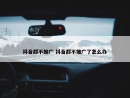 抖音都不推广 抖音都不推广了怎么办