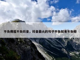 不负佛祖不负抖音，抖音最火的句子不负如来不负卿