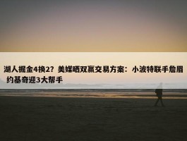 湖人掘金4换2？美媒晒双赢交易方案：小波特联手詹眉 约基奇迎3大帮手