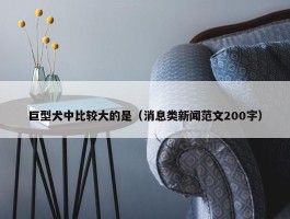 巨型犬中比较大的是（消息类新闻范文200字）