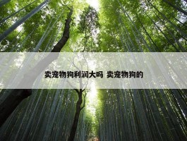 卖宠物狗利润大吗 卖宠物狗的