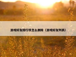 游戏好友排行榜怎么删除（游戏好友列表）