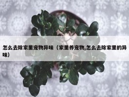 怎么去除家里宠物异味（家里养宠物,怎么去除家里的异味）