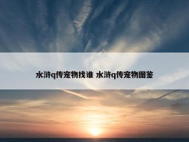 水浒q传宠物找谁 水浒q传宠物图鉴