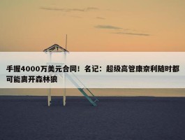 手握4000万美元合同！名记：超级高管康奈利随时都可能离开森林狼