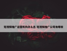 短视频推广运营机构怎么选 短视频推广公司有哪些