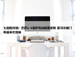 七连胜终结！巴萨2-4奥萨苏纳联赛首败 亚马尔破门布迪米尔双响