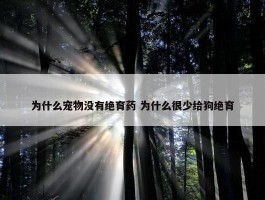 为什么宠物没有绝育药 为什么很少给狗绝育