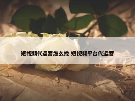 短视频代运营怎么找 短视频平台代运营