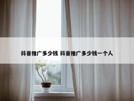 抖音推广多少钱 抖音推广多少钱一个人