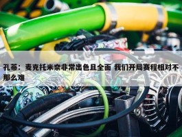 孔蒂：麦克托米奈非常出色且全面 我们开局赛程相对不那么难