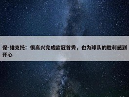 保-维克托：很高兴完成欧冠首秀，也为球队的胜利感到开心