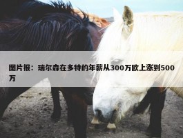 图片报：瑞尔森在多特的年薪从300万欧上涨到500万