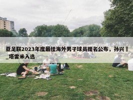 亚足联2023年度最佳海外男子球员提名公布，孙兴慜_塔雷米入选