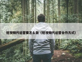 短视频代运营要怎么做（短视频代运营合作方式）