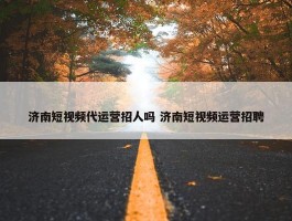 济南短视频代运营招人吗 济南短视频运营招聘