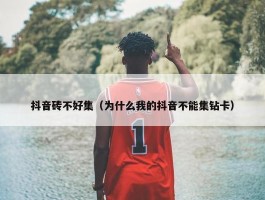 抖音砖不好集（为什么我的抖音不能集钻卡）