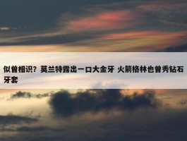 似曾相识？莫兰特露出一口大金牙 火箭格林也曾秀钻石牙套