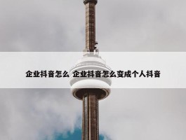 企业抖音怎么 企业抖音怎么变成个人抖音