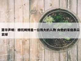 萧华声明：穆托姆博是一位伟大的人物 向他的家庭表示哀悼