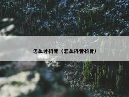 怎么才抖音（怎么抖音抖音）