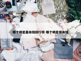 哪个明星最有钱排行榜 哪个明星很有钱