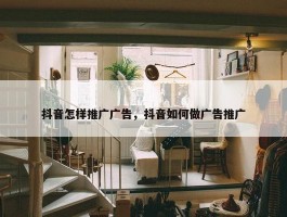 抖音怎样推广广告，抖音如何做广告推广