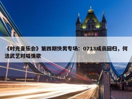 《时光音乐会》第四期快男专场：0713成员回归，何洁武艺对唱情歌