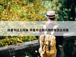 抖音不让上抖加 抖音不让别人加好友怎么设置