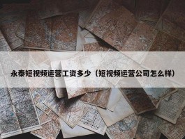 永泰短视频运营工资多少（短视频运营公司怎么样）