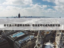 皮尔洛21年盛赞法乔利：他肯定可以成为新皮尔洛