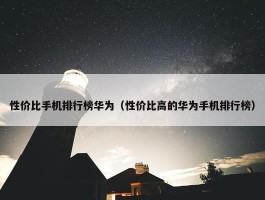 性价比手机排行榜华为（性价比高的华为手机排行榜）