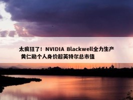 太疯狂了！NVIDIA Blackwell全力生产 黄仁勋个人身价超英特尔总市值