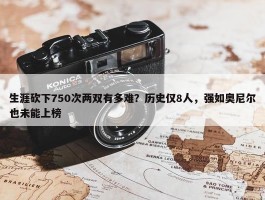 生涯砍下750次两双有多难？历史仅8人，强如奥尼尔也未能上榜