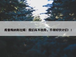 库普梅纳斯社媒：我们从不放弃，干得好伙计们！！