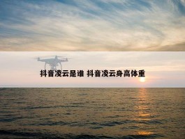 抖音凌云是谁 抖音凌云身高体重