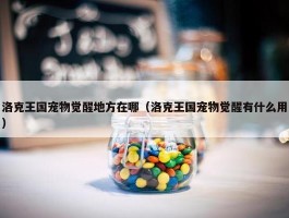 洛克王国宠物觉醒地方在哪（洛克王国宠物觉醒有什么用）