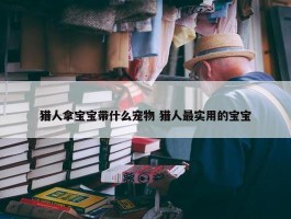 猎人拿宝宝带什么宠物 猎人最实用的宝宝