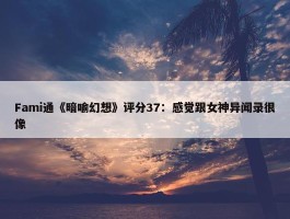 Fami通《暗喻幻想》评分37：感觉跟女神异闻录很像