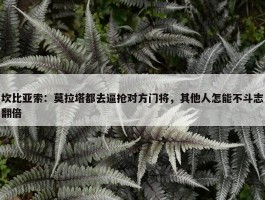 坎比亚索：莫拉塔都去逼抢对方门将，其他人怎能不斗志翻倍