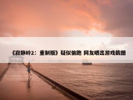 《寂静岭2：重制版》疑似偷跑 网友晒出游戏截图