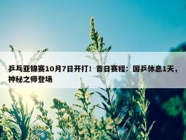 乒乓亚锦赛10月7日开打！首日赛程：国乒休息1天，神秘之师登场