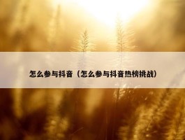 怎么参与抖音（怎么参与抖音热榜挑战）