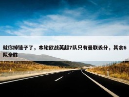 就你掉链子了，本轮欧战英超7队只有曼联丢分，其余6队全胜