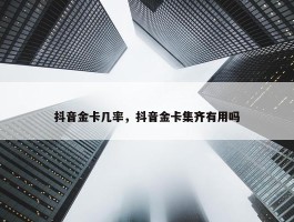 抖音金卡几率，抖音金卡集齐有用吗