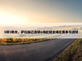 3球3助攻，萨拉赫已连续6场欧冠主场比赛参与进球