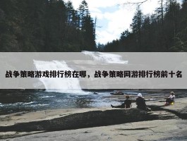 战争策略游戏排行榜在哪，战争策略网游排行榜前十名